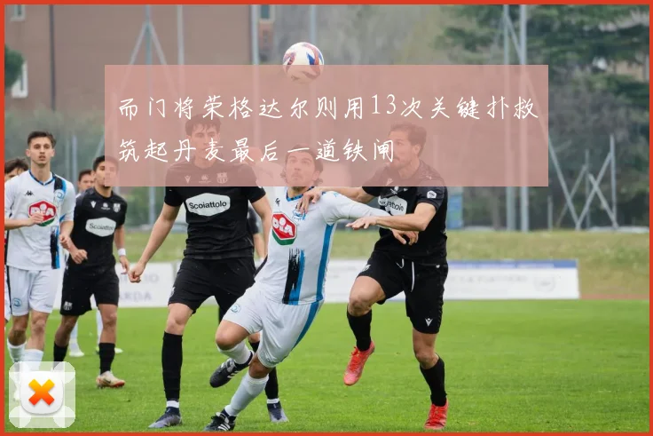 而门将荣格达尔则用13次关键扑救筑起丹麦最后一道铁闸