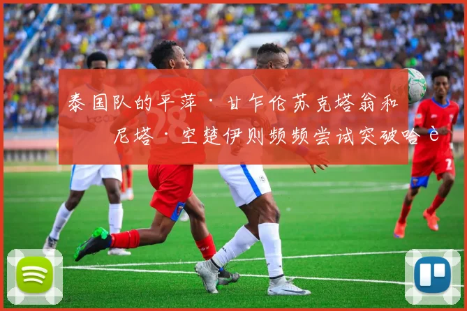 泰国队的平萍·甘乍伦苏克塔翁和塔尼塔·空楚伊则频频尝试突破哈萨克斯坦的防线