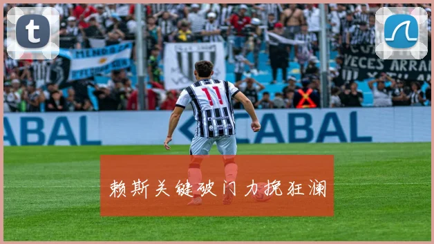 赖斯关键破门力挽狂澜