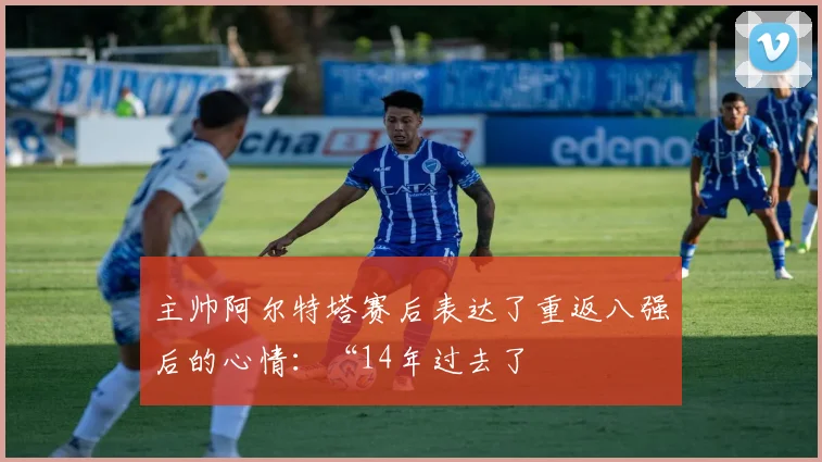 主帅阿尔特塔赛后表达了重返八强后的心情：“14年过去了