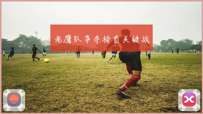 老鹰队争夺榜首关键战