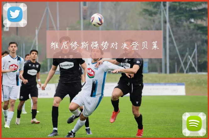 维尼修斯强势对决登贝莱