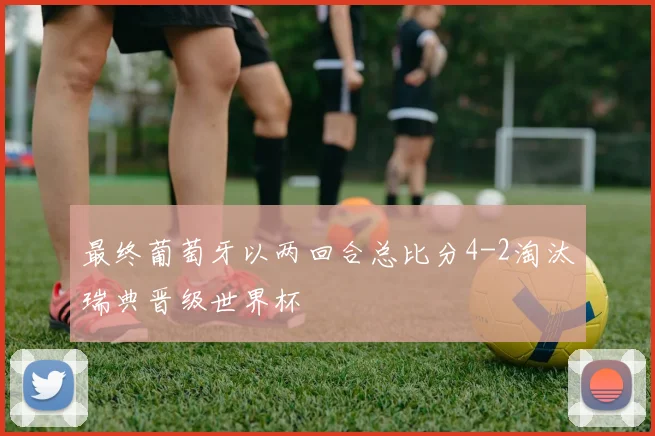 最终葡萄牙以两回合总比分4-2淘汰瑞典晋级世界杯