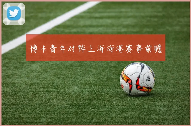 博卡青年对阵上海海港赛事前瞻