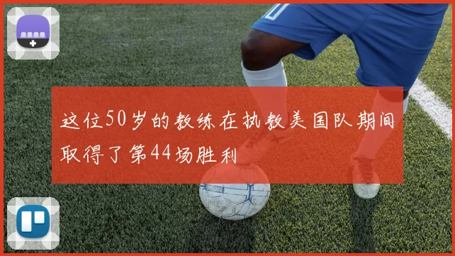 这位50岁的教练在执教美国队期间取得了第44场胜利