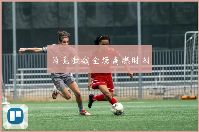 马竞激战全场高燃时刻
