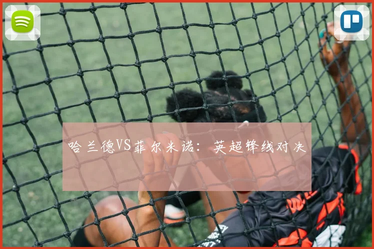 哈兰德VS菲尔米诺：英超锋线对决