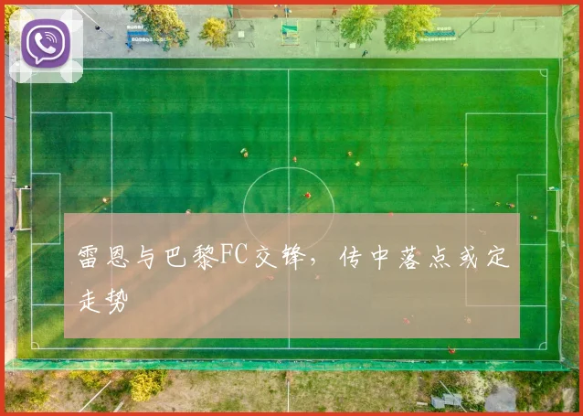 雷恩与巴黎FC交锋，传中落点或定走势