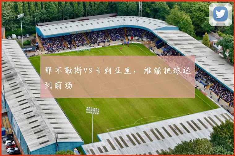 那不勒斯vs卡利亚里,谁能把球送到前场
