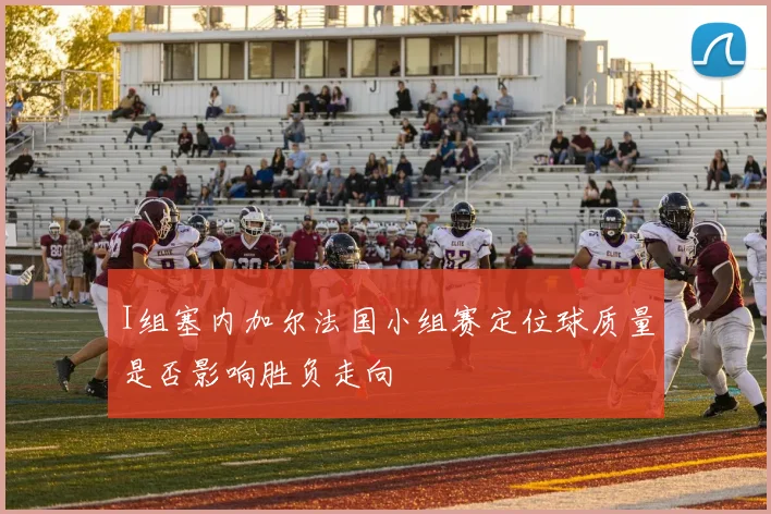 I组塞内加尔法国小组赛定位球质量是否影响胜负走向