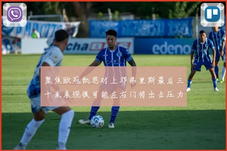聚焦欧冠凯恩对上邓弗里斯最后三十米表现很可能左右门将出击压力