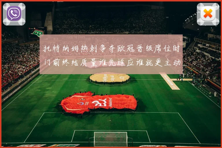 托特纳姆热刺争夺欧冠晋级席位时门前终结质量谁先适应谁就更主动