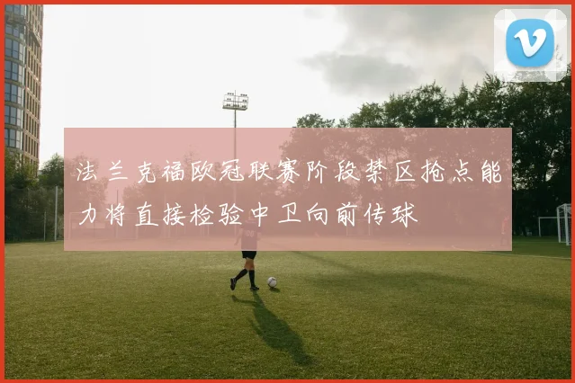 法兰克福欧冠联赛阶段禁区抢点能力将直接检验中卫向前传球