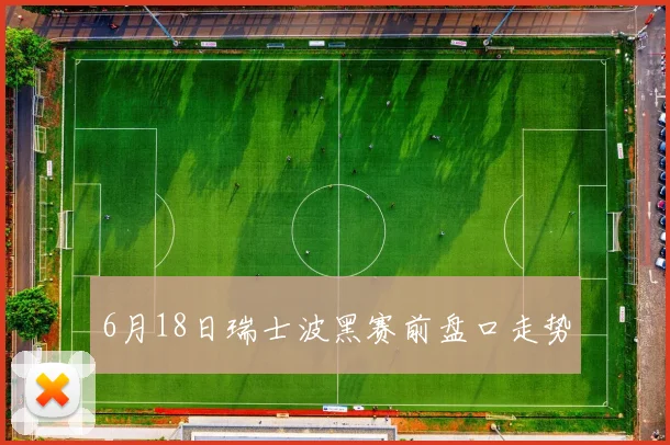 6月18日瑞士波黑赛前盘口走势