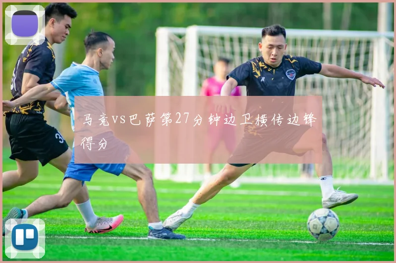 马竞vs巴萨第27分钟边卫横传边锋得分
