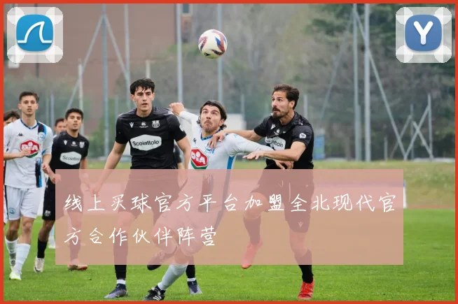 线上买球官方平台加盟全北现代官方合作伙伴阵营