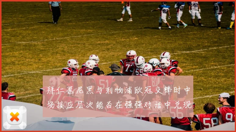 拜仁慕尼黑与利物浦欧冠交锋时中场接应层次能否在强强对话中兑现