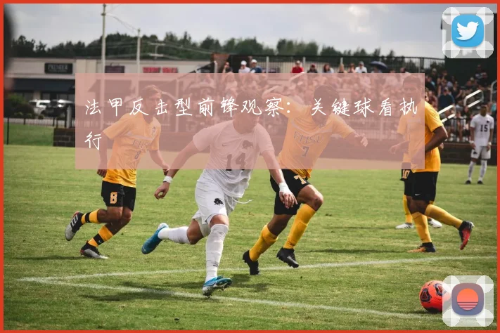 法甲反击型前锋观察：关键球看执行