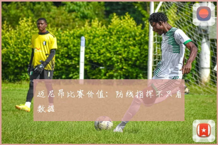 迈尼昂比赛价值：防线指挥不只看数据
