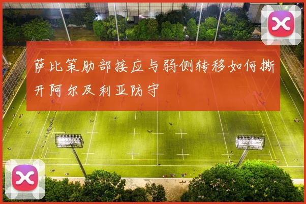 萨比策肋部接应与弱侧转移如何撕开阿尔及利亚防守