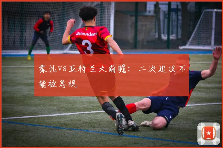 蒙扎vs亚特兰大前瞻：二次进攻不能被忽视